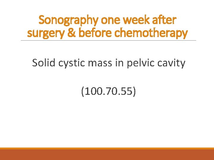 Sonography one week after surgery & before chemotherapy Solid cystic mass in pelvic cavity
