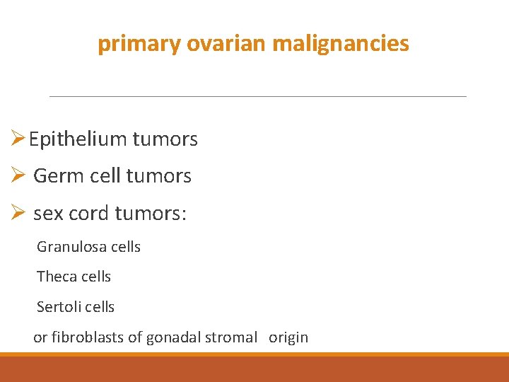 primary ovarian malignancies ØEpithelium tumors Ø Germ cell tumors Ø sex cord tumors: Granulosa