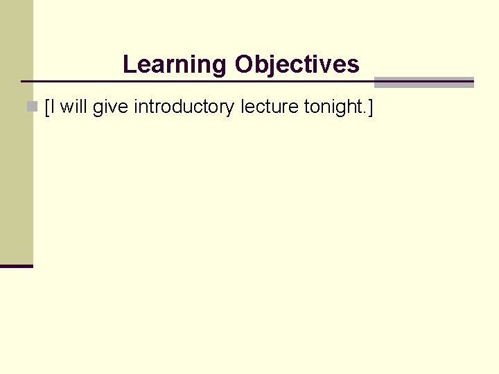 Learning Objectives n [I will give introductory lecture tonight. ] 