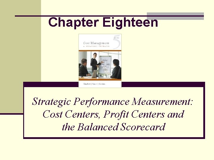 Chapter Eighteen Strategic Performance Measurement: Cost Centers, Profit Centers and the Balanced Scorecard 