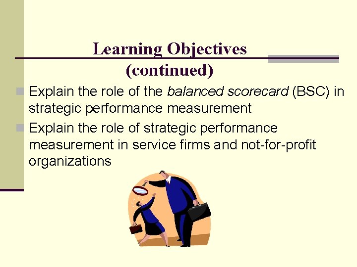 Learning Objectives (continued) n Explain the role of the balanced scorecard (BSC) in strategic