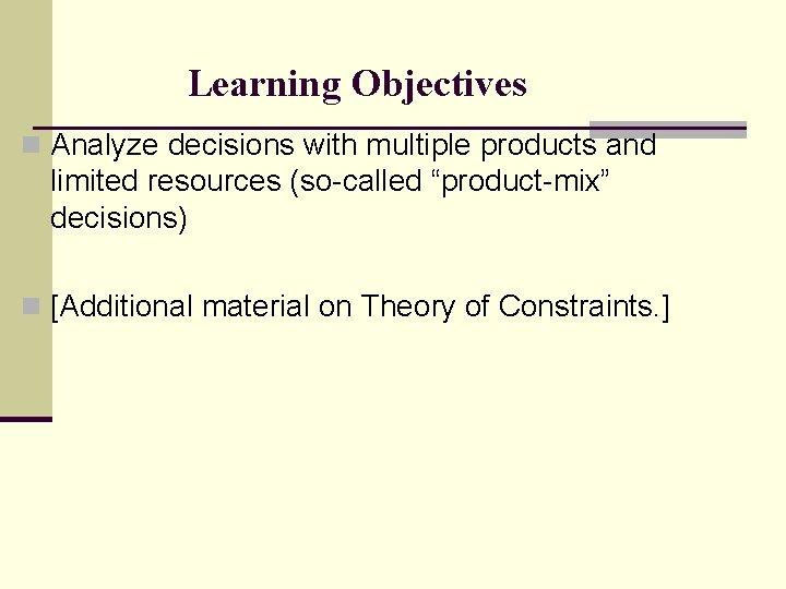 Learning Objectives n Analyze decisions with multiple products and limited resources (so-called “product-mix” decisions)