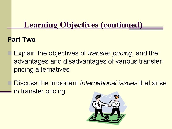 Learning Objectives (continued) Part Two n Explain the objectives of transfer pricing, and the