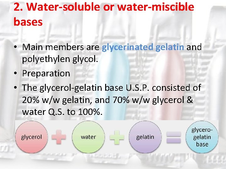 2. Water-soluble or water-miscible bases • Main members are glycerinated gelatin and polyethylen glycol.