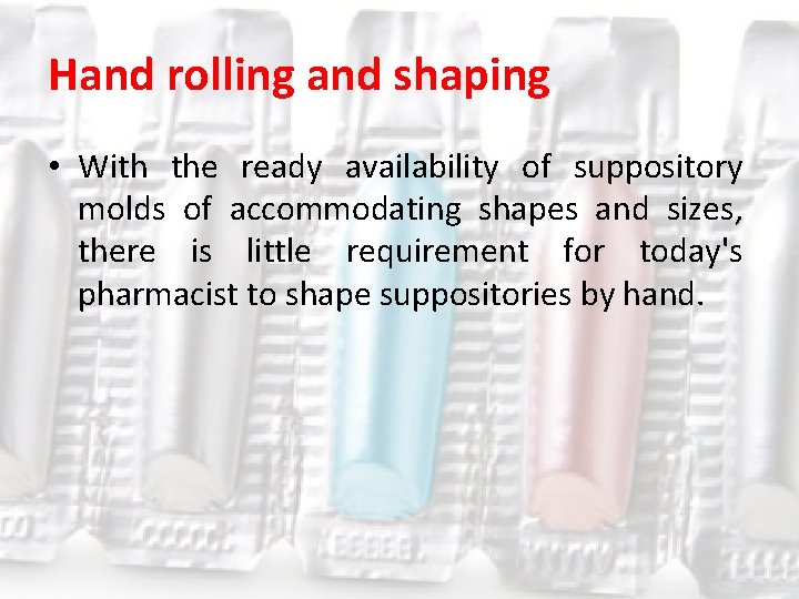 Hand rolling and shaping • With the ready availability of suppository molds of accommodating