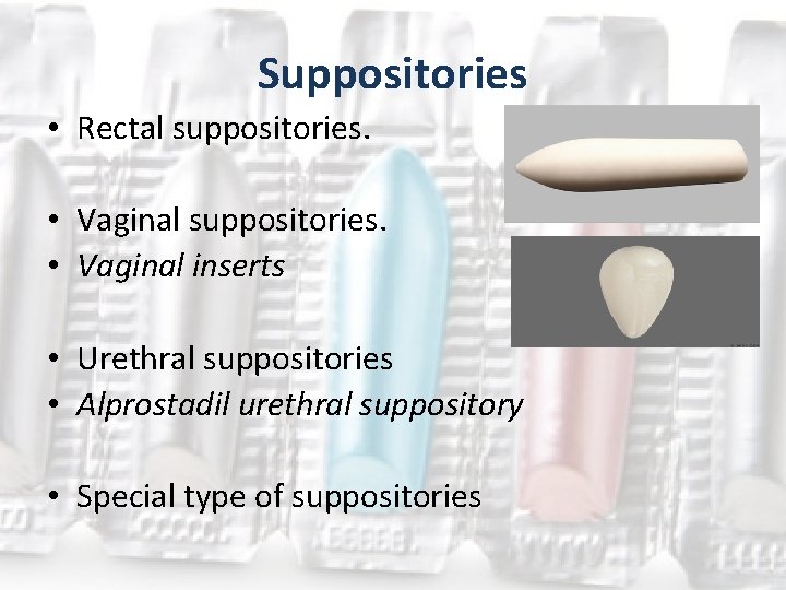 Suppositories • Rectal suppositories. • Vaginal inserts • Urethral suppositories • Alprostadil urethral suppository