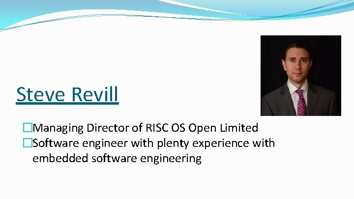 Steve Revill �Managing Director of RISC OS Open Limited �Software engineer with plenty experience