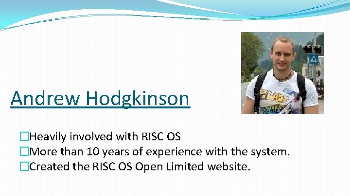 Andrew Hodgkinson �Heavily involved with RISC OS �More than 10 years of experience with