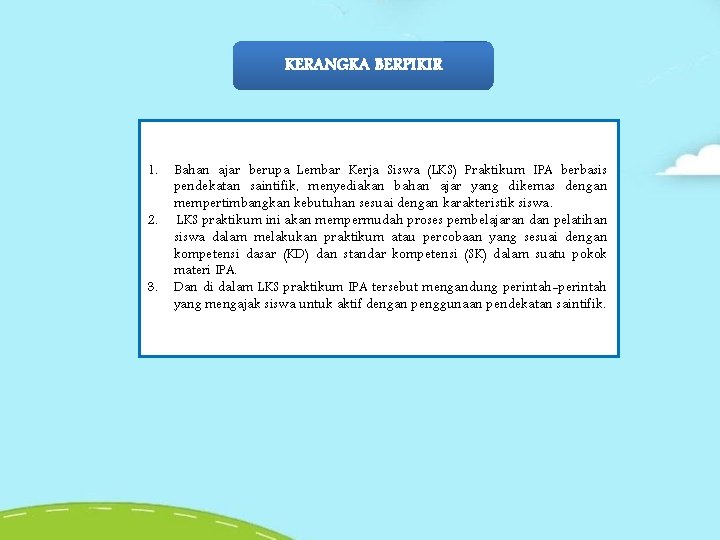KERANGKA BERPIKIR 1. 2. 3. Bahan ajar berupa Lembar Kerja Siswa (LKS) Praktikum IPA KERANGKA BERPIKIR 1. 2. 3. Bahan ajar berupa Lembar Kerja Siswa (LKS) Praktikum IPA