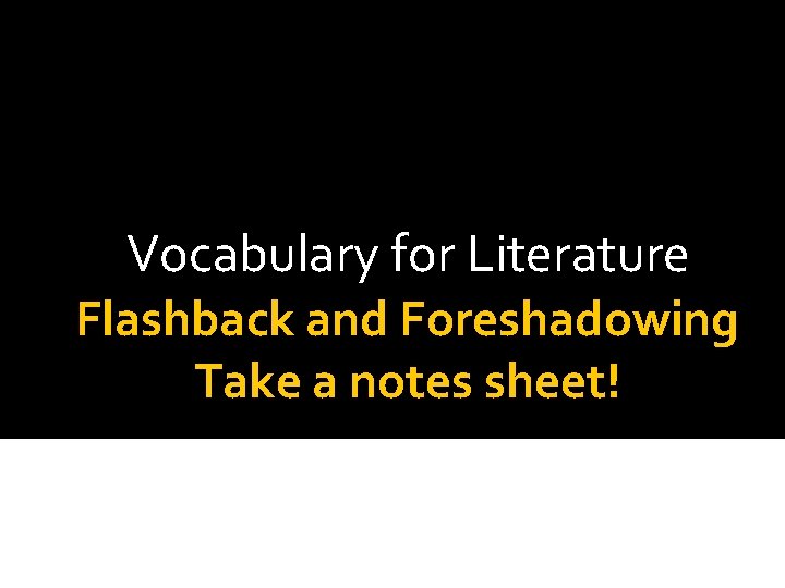 Vocabulary for Literature Flashback and Foreshadowing Take a notes sheet! 