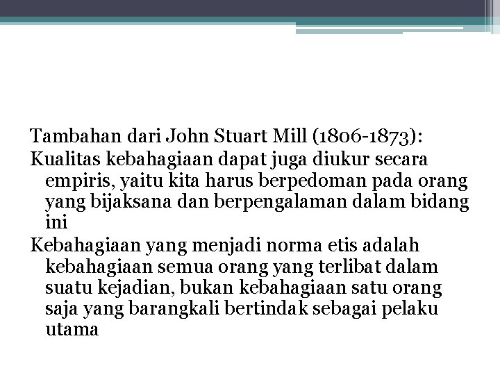 Tambahan dari John Stuart Mill (1806 -1873): Kualitas kebahagiaan dapat juga diukur secara empiris,