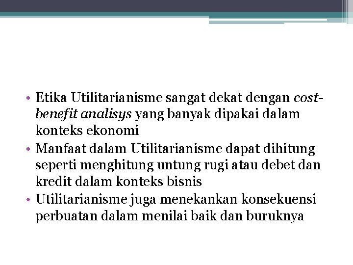  • Etika Utilitarianisme sangat dekat dengan costbenefit analisys yang banyak dipakai dalam konteks