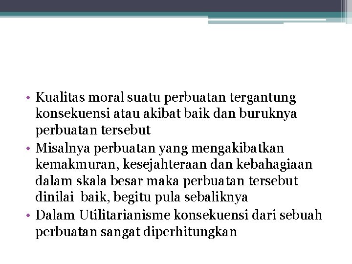  • Kualitas moral suatu perbuatan tergantung konsekuensi atau akibat baik dan buruknya perbuatan