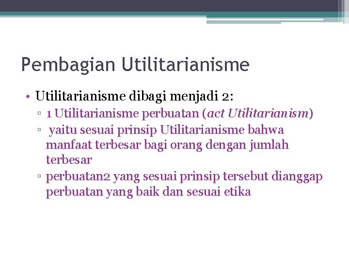 Pembagian Utilitarianisme • Utilitarianisme dibagi menjadi 2: ▫ 1 Utilitarianisme perbuatan (act Utilitarianism) ▫