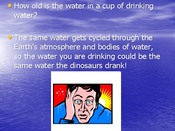  • How old is the water in a cup of drinking water? •