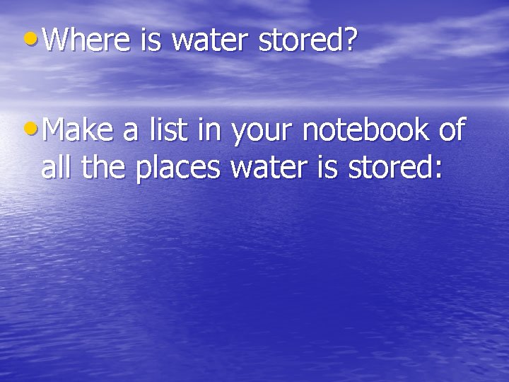  • Where is water stored? • Make a list in your notebook of