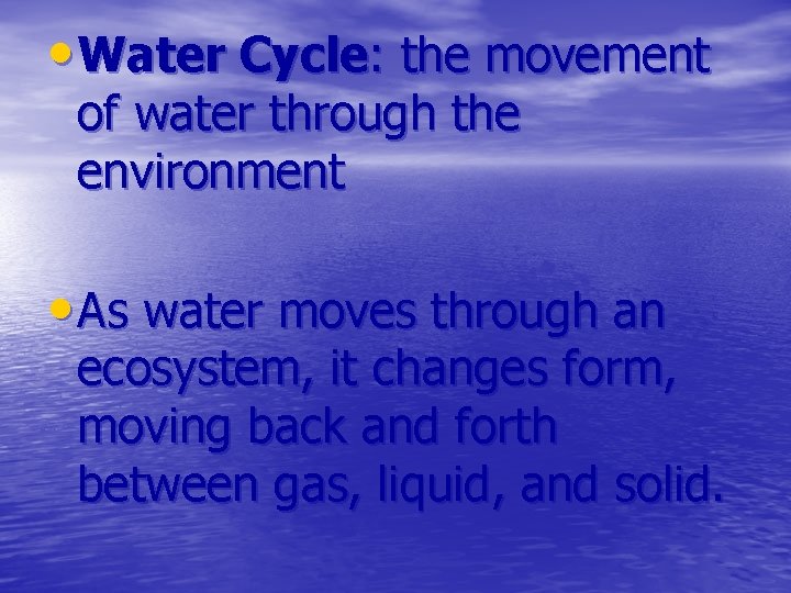  • Water Cycle: the movement of water through the environment • As water