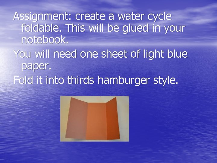 Assignment: create a water cycle foldable. This will be glued in your notebook. You