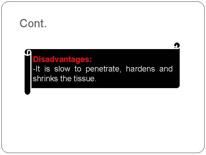 Cont. Disadvantages: -It is slow to penetrate, hardens and shrinks the tissue. 