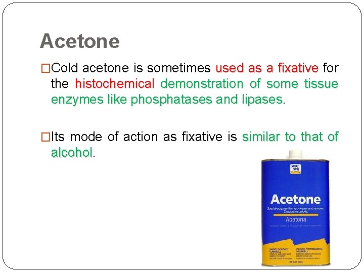 Acetone �Cold acetone is sometimes used as a fixative for fixative the histochemical demonstration