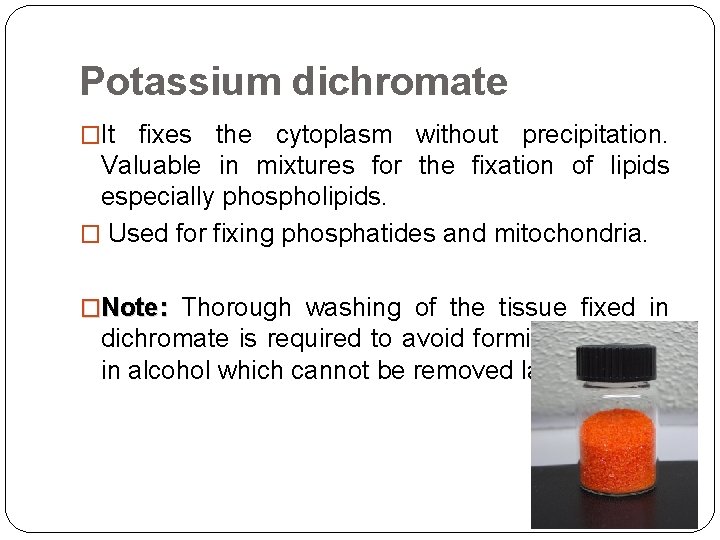 Potassium dichromate �It fixes the cytoplasm without precipitation. Valuable in mixtures for the fixation