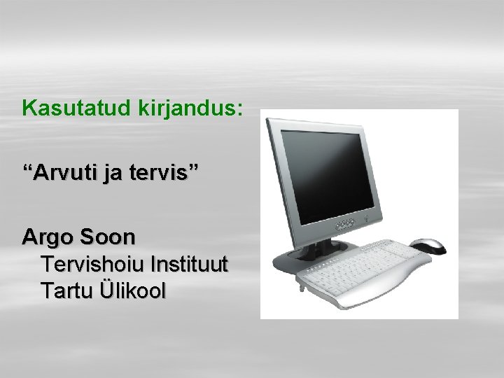 Kasutatud kirjandus: “Arvuti ja tervis” Argo Soon Tervishoiu Instituut Tartu Ülikool 