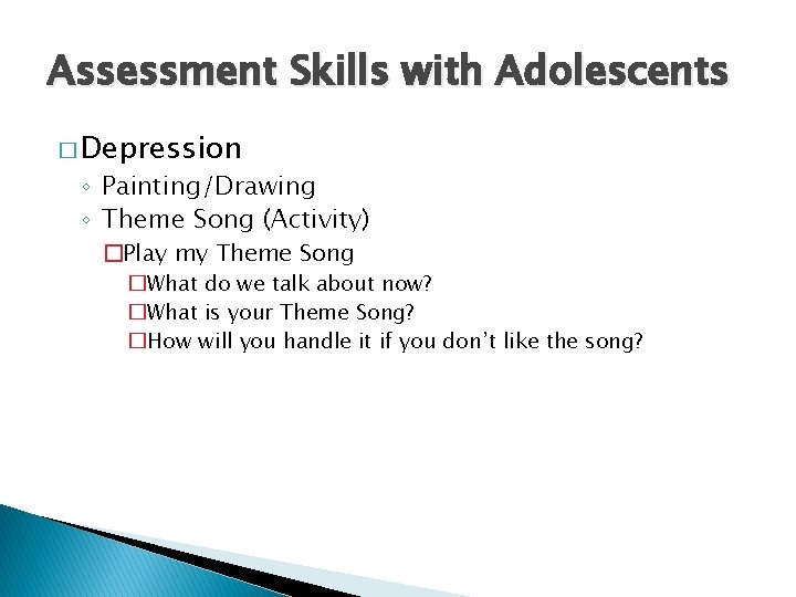 Assessment Skills with Adolescents � Depression ◦ Painting/Drawing ◦ Theme Song (Activity) �Play my