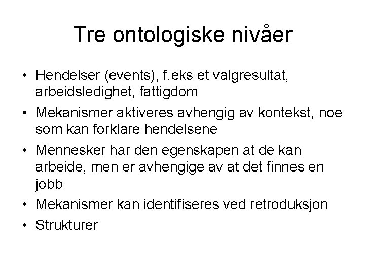 Tre ontologiske nivåer • Hendelser (events), f. eks et valgresultat, arbeidsledighet, fattigdom • Mekanismer