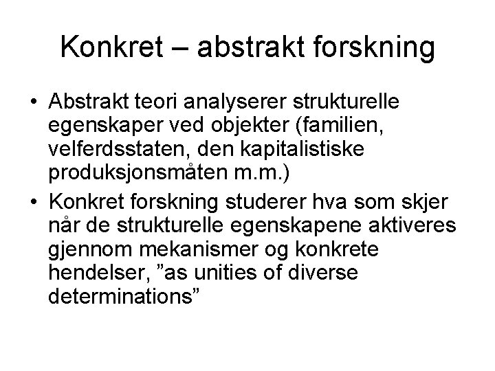 Konkret – abstrakt forskning • Abstrakt teori analyserer strukturelle egenskaper ved objekter (familien, velferdsstaten,