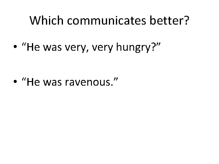 Which communicates better? • “He was very, very hungry? ” • “He was ravenous.