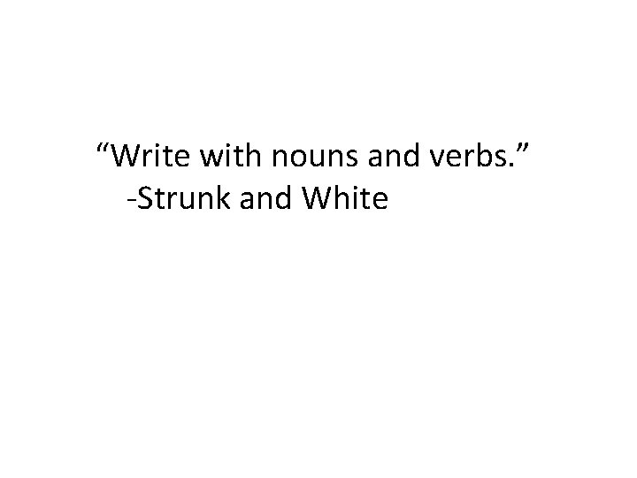 “Write with nouns and verbs. ” -Strunk and White 