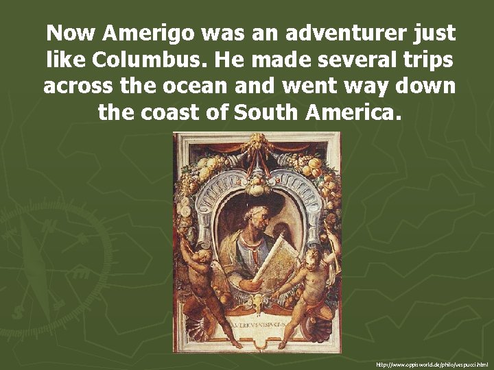 Now Amerigo was an adventurer just like Columbus. He made several trips across the