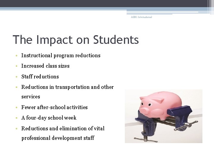 ASBO International The Impact on Students • Instructional program reductions • Increased class sizes