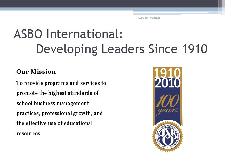 ASBO International: Developing Leaders Since 1910 Our Mission To provide programs and services to