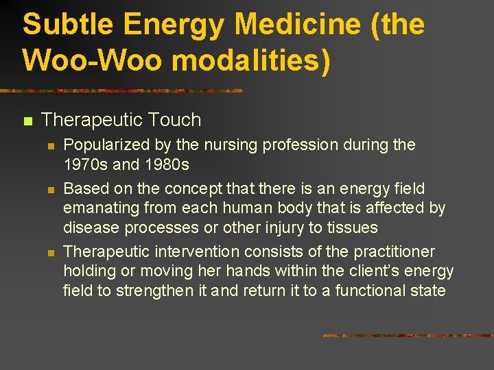 Subtle Energy Medicine (the Woo-Woo modalities) n Therapeutic Touch n n n Popularized by
