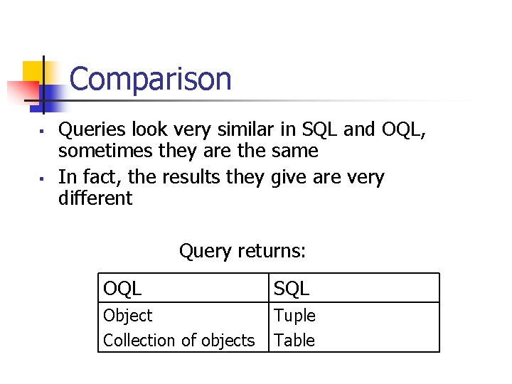 Comparison § § Queries look very similar in SQL and OQL, sometimes they are