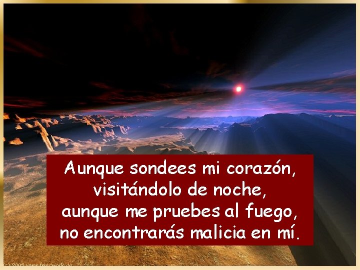 Aunque sondees mi corazón, visitándolo de noche, aunque me pruebes al fuego, no encontrarás