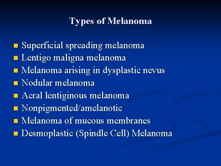 Types of Melanoma n n n n Superficial spreading melanoma Lentigo maligna melanoma Melanoma