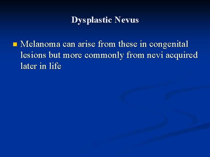 Dysplastic Nevus n Melanoma can arise from these in congenital lesions but more commonly