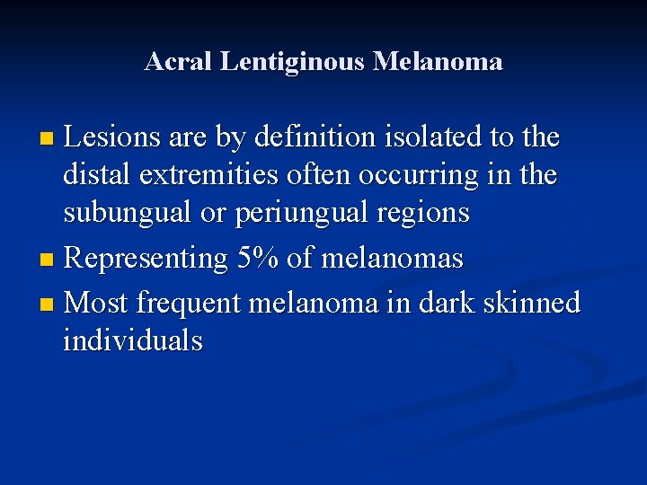 Acral Lentiginous Melanoma n Lesions are by definition isolated to the distal extremities often