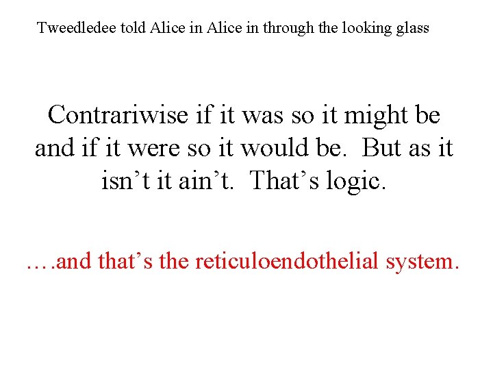 Tweedledee told Alice in through the looking glass Contrariwise if it was so it Tweedledee told Alice in through the looking glass Contrariwise if it was so it