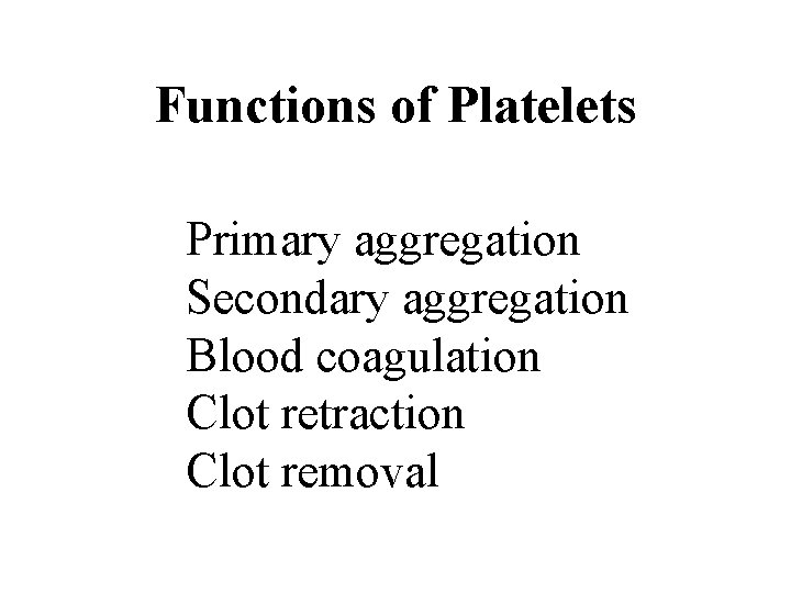 Functions of Platelets Primary aggregation Secondary aggregation Blood coagulation Clot retraction Clot removal Functions of Platelets Primary aggregation Secondary aggregation Blood coagulation Clot retraction Clot removal