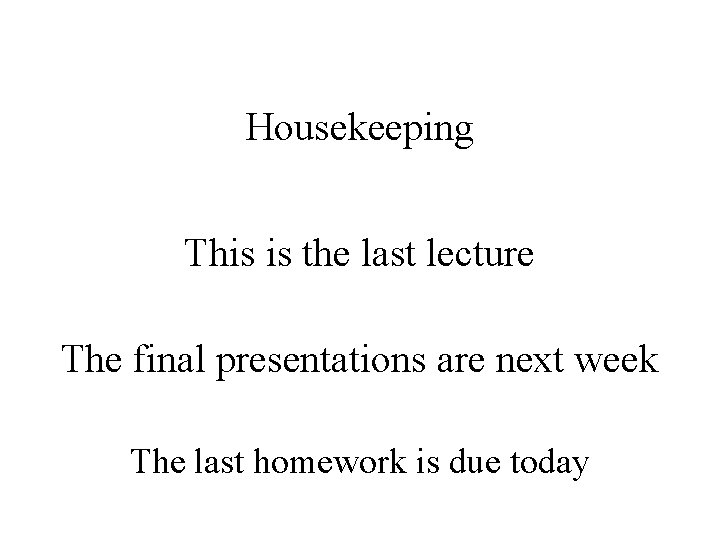 Housekeeping This is the last lecture The final presentations are next week The last