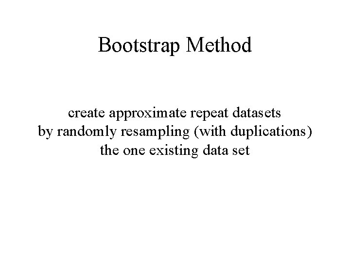 Bootstrap Method create approximate repeat datasets by randomly resampling (with duplications) the one existing