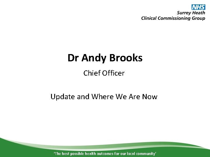 Dr Andy Brooks Chief Officer Update and Where We Are Now ‘The best possible