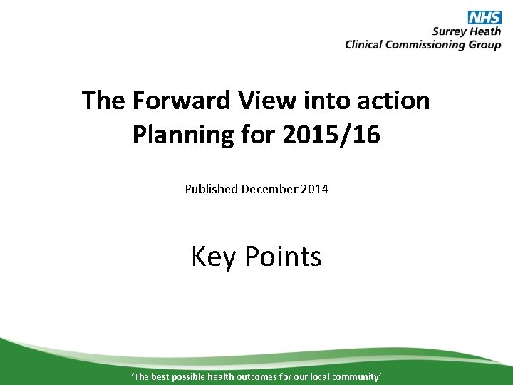 The Forward View into action Planning for 2015/16 Published December 2014 Key Points ‘The
