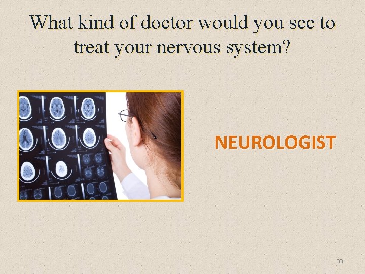 What kind of doctor would you see to treat your nervous system? NEUROLOGIST 33