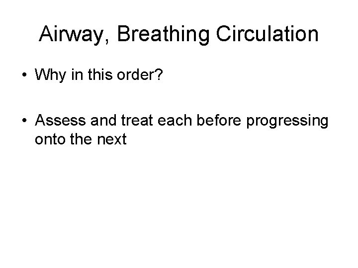 Airway, Breathing Circulation • Why in this order? • Assess and treat each before
