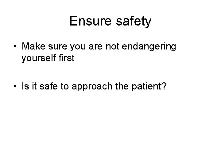 Ensure safety • Make sure you are not endangering yourself first • Is it