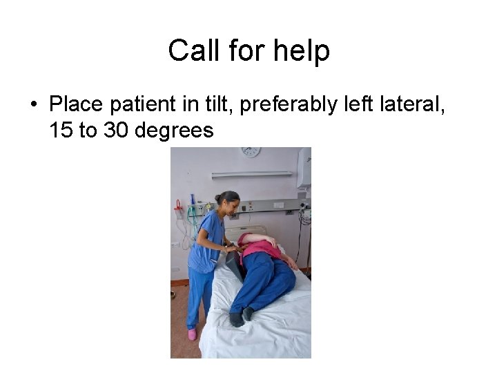 Call for help • Place patient in tilt, preferably left lateral, 15 to 30